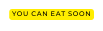 You can eat soon